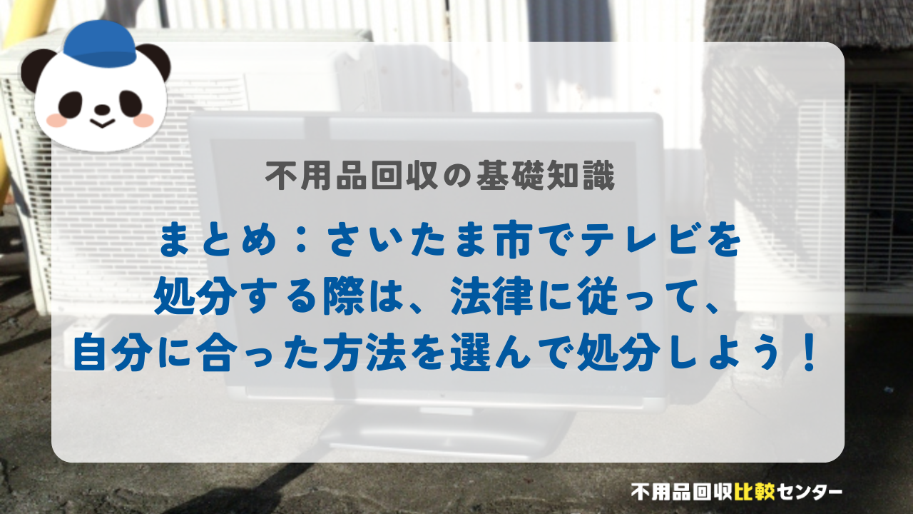 まとめ：さいたま市でテレビを処分する際は、法律に従って、自分に合った方法を選んで処分しよう！