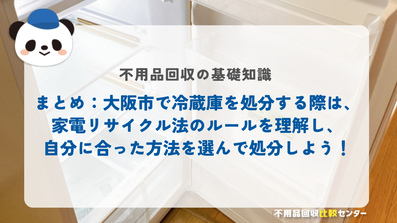 まとめ：大阪市で冷蔵庫を処分する際は、家電リサイクル法のルールを理解し、自分に合った方法を選んで処分しよう！