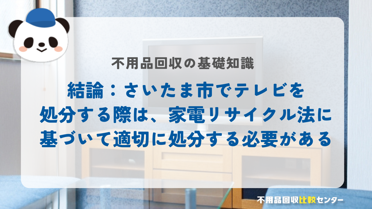 結論：さいたま市でテレビを処分する際は、家電リサイクル法に基づいて適切に処分する必要がある
