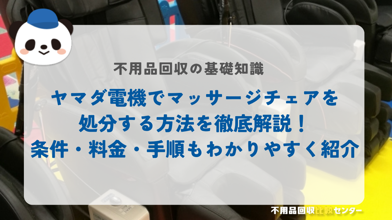 ヤマダ電機でマッサージチェアを処分する方法を徹底解説！条件・料金・手順もわかりやすく紹介