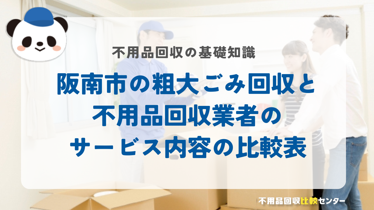 阪南市の粗大ごみ回収と不用品回収業者のサービス内容の比較表