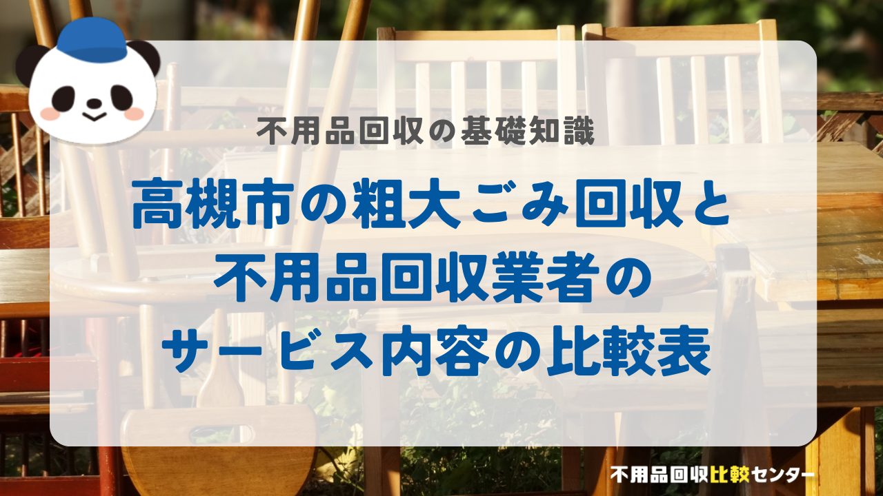 高槻市の粗大ごみ回収と不用品回収業者のサービス内容の比較表
