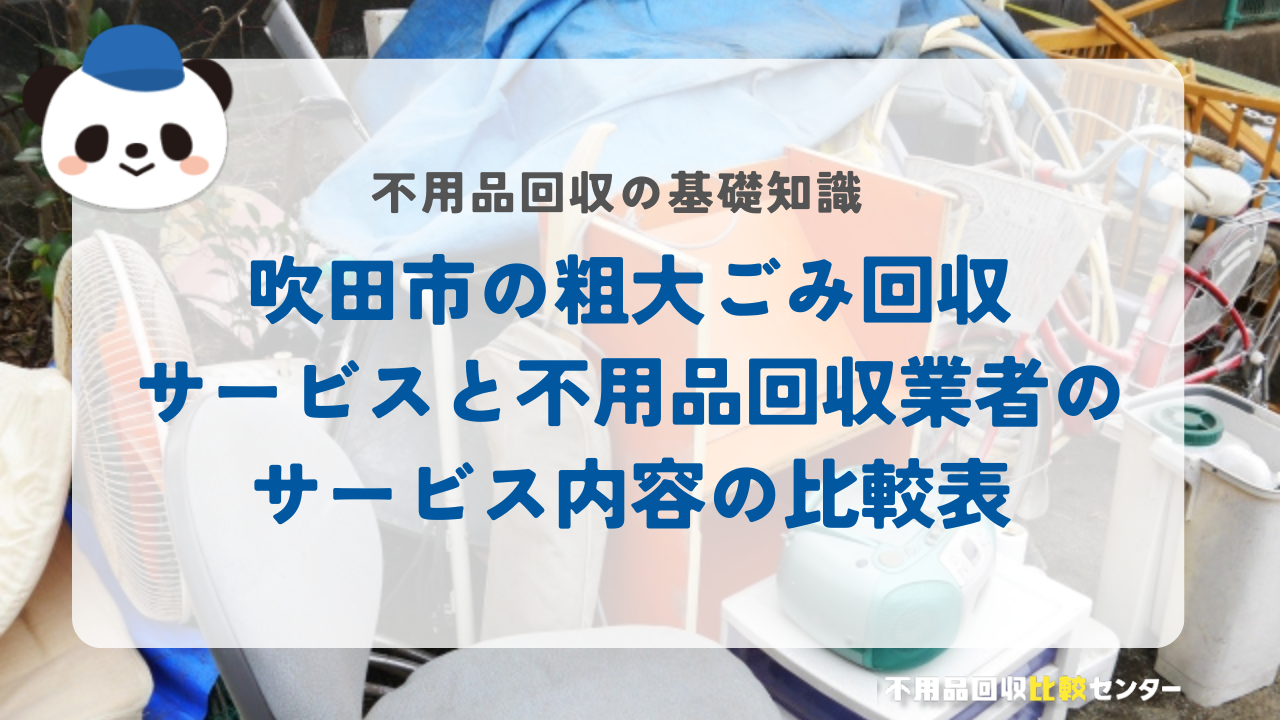 吹田市の粗大ごみ回収サービスと不用品回収業者のサービス内容の比較表