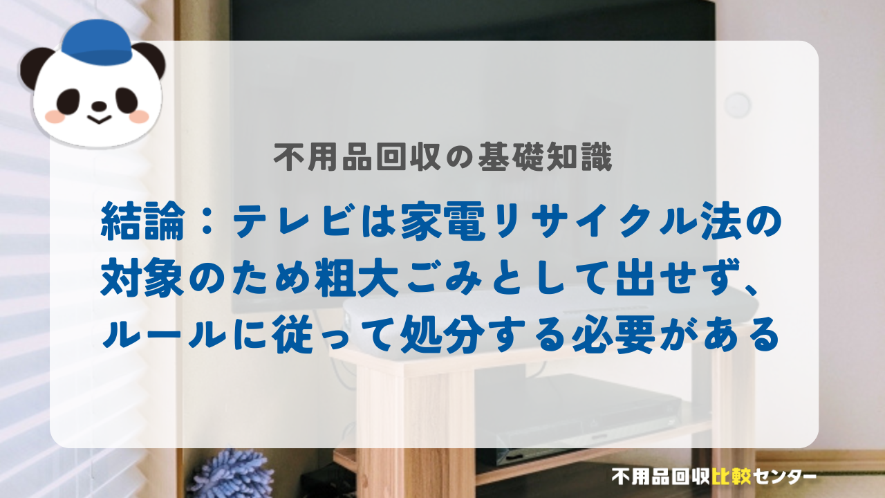 結論：テレビは家電リサイクル法の対象のため粗大ごみとして出せず、ルールに従って処分する必要がある
