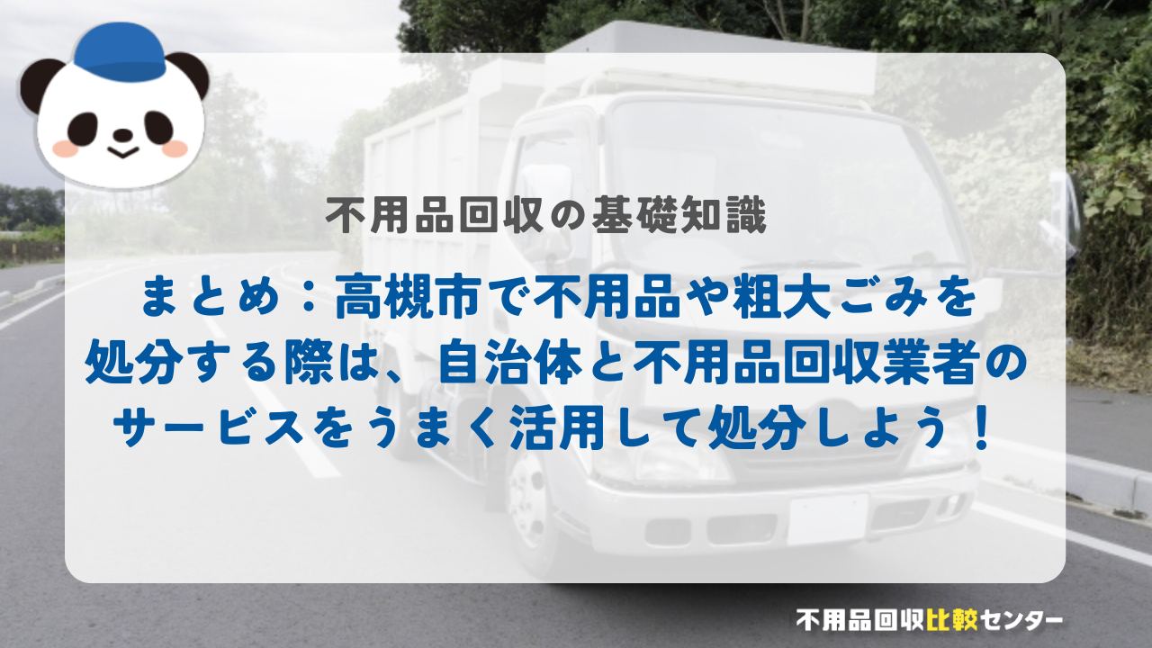 まとめ：高槻市で不用品や粗大ごみを処分する際は、自治体と不用品回収業者のサービスをうまく活用して処分しよう！