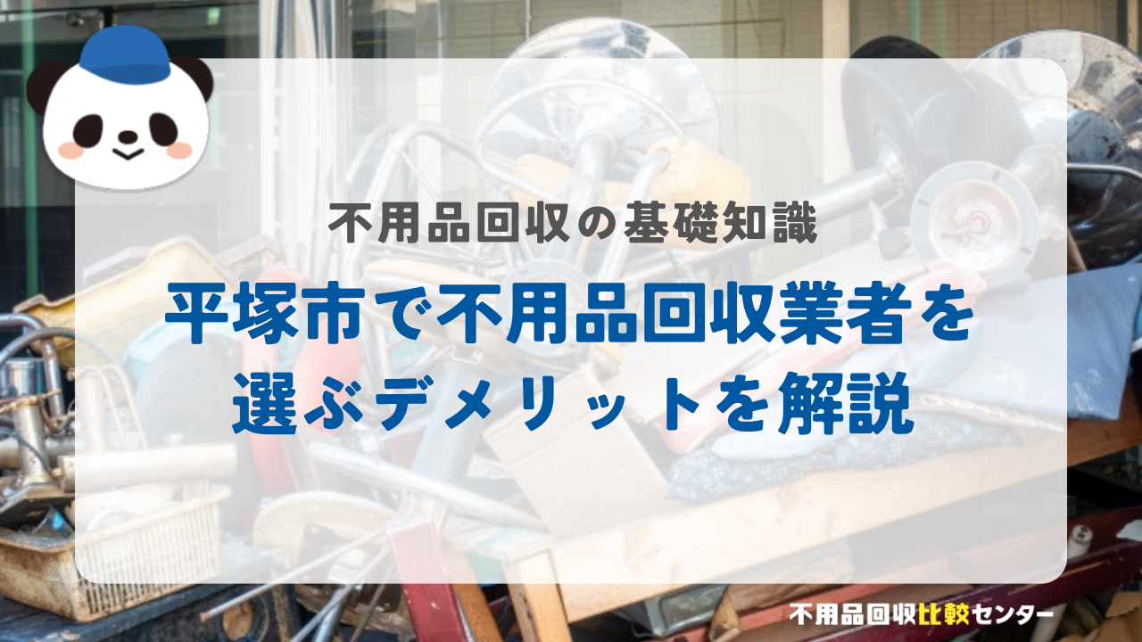 平塚市で不用品回収業者を選ぶデメリットを解説