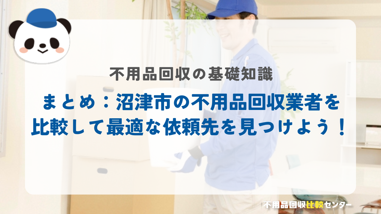 まとめ：沼津市の不用品回収業者を比較して最適な依頼先を見つけよう！