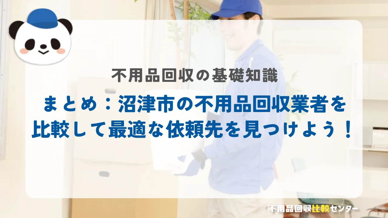 まとめ：沼津市の不用品回収業者を比較して最適な依頼先を見つけよう！