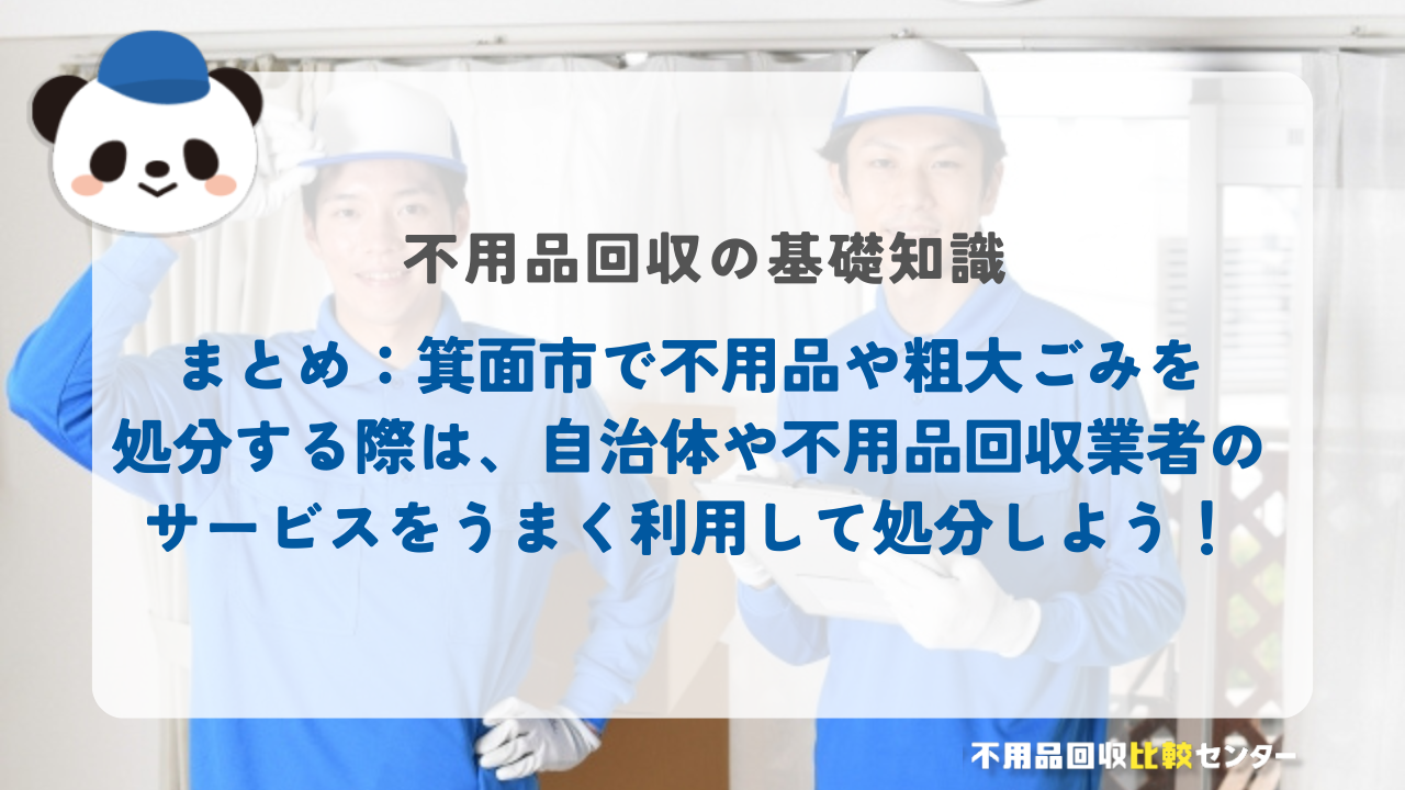 まとめ：箕面市で不用品や粗大ごみを処分する際は、自治体や不用品回収業者のサービスをうまく利用して処分しよう！